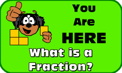 Click here to go to the What is a Fraction? video