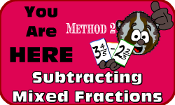 Click here to go to the Subracting Mixed Fractions (Method 2) Video